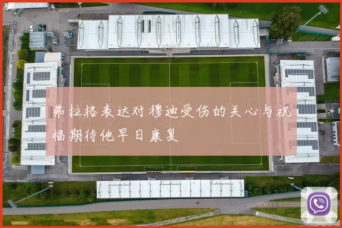 弗拉格表达对穆迪受伤的关心与祝福期待他早日康复