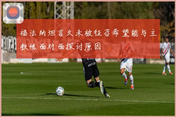 福法纳坦言久未被征召希望能与主教练面对面探讨原因