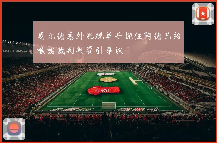 恩比德意外犯规单手扼住阿德巴约喉咙裁判判罚引争议