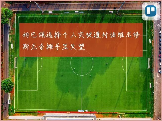 姆巴佩选择个人突破遭封堵维尼修斯无奈摊手显失望